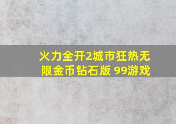 火力全开2城市狂热无限金币钻石版 99游戏